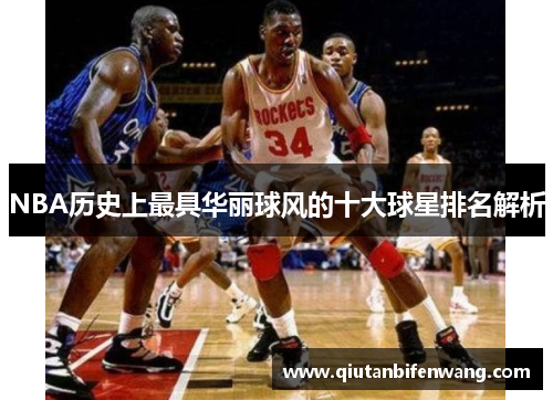 NBA历史上最具华丽球风的十大球星排名解析