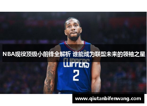 NBA现役顶级小前锋全解析 谁能成为联盟未来的领袖之星