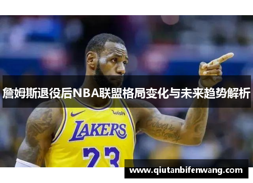 詹姆斯退役后NBA联盟格局变化与未来趋势解析