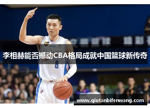 李相赫能否撼动CBA格局成就中国篮球新传奇