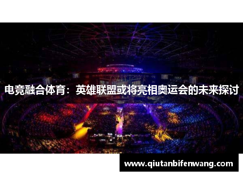 电竞融合体育：英雄联盟或将亮相奥运会的未来探讨