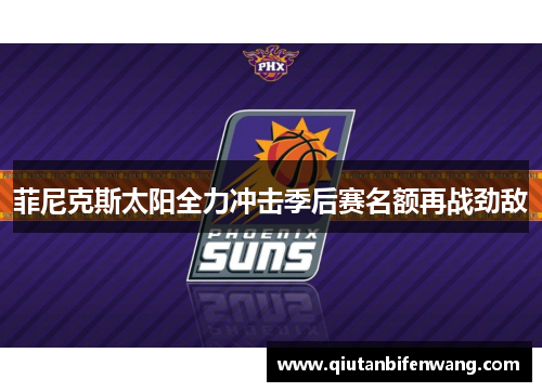 菲尼克斯太阳全力冲击季后赛名额再战劲敌
