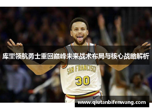 库里领航勇士重回巅峰未来战术布局与核心战略解析