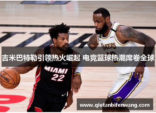 吉米巴特勒引领热火崛起 电竞篮球热潮席卷全球