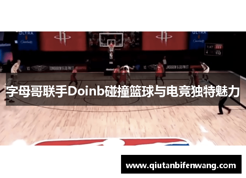 字母哥联手Doinb碰撞篮球与电竞独特魅力
