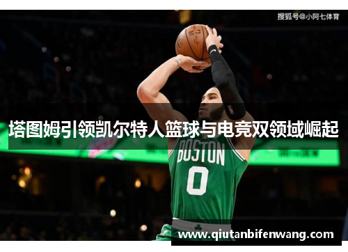 塔图姆引领凯尔特人篮球与电竞双领域崛起