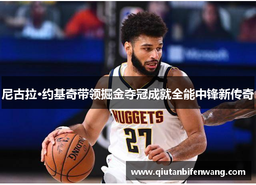 尼古拉·约基奇带领掘金夺冠成就全能中锋新传奇