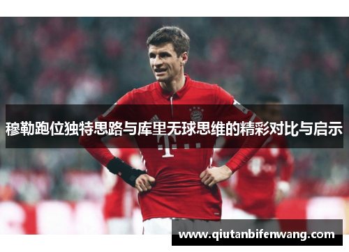 穆勒跑位独特思路与库里无球思维的精彩对比与启示