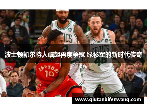 波士顿凯尔特人崛起再度争冠 绿衫军的新时代传奇