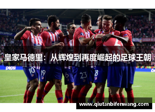皇家马德里：从辉煌到再度崛起的足球王朝