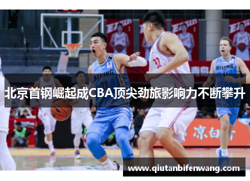 北京首钢崛起成CBA顶尖劲旅影响力不断攀升