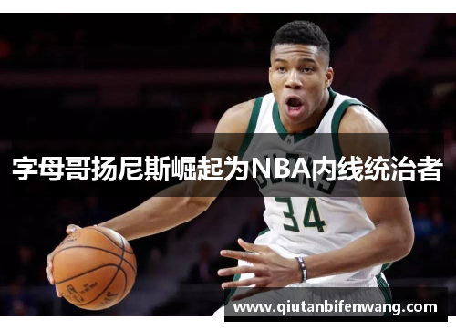 字母哥扬尼斯崛起为NBA内线统治者