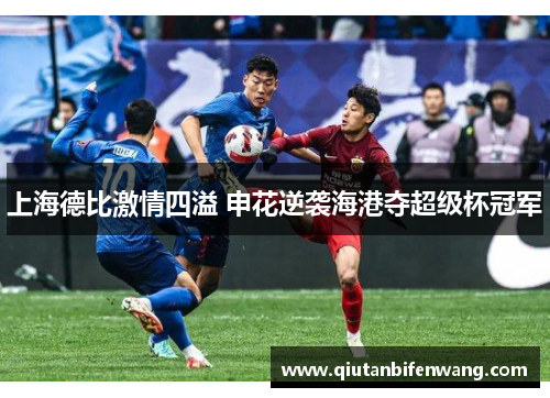 上海德比激情四溢 申花逆袭海港夺超级杯冠军