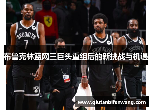 布鲁克林篮网三巨头重组后的新挑战与机遇