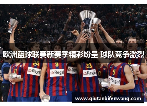 欧洲篮球联赛新赛季精彩纷呈 球队竞争激烈
