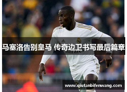 马塞洛告别皇马 传奇边卫书写最后篇章