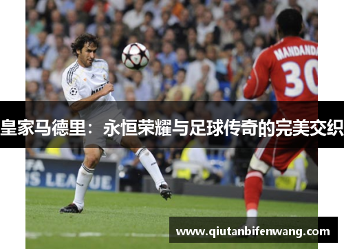 皇家马德里：永恒荣耀与足球传奇的完美交织