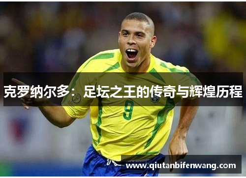 克罗纳尔多：足坛之王的传奇与辉煌历程