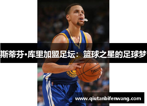 斯蒂芬·库里加盟足坛：篮球之星的足球梦