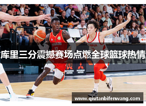 库里三分震撼赛场点燃全球篮球热情