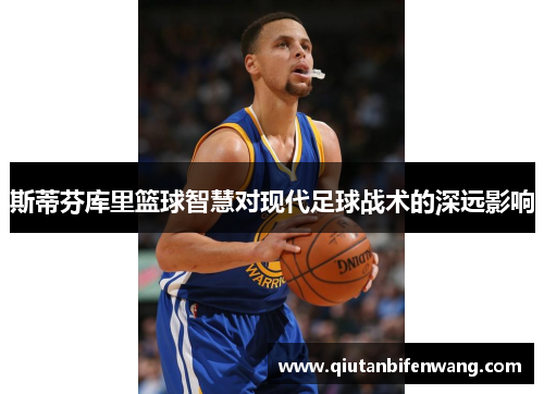 斯蒂芬库里篮球智慧对现代足球战术的深远影响