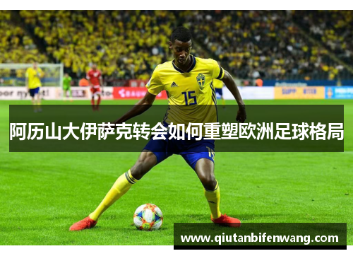 阿历山大伊萨克转会如何重塑欧洲足球格局