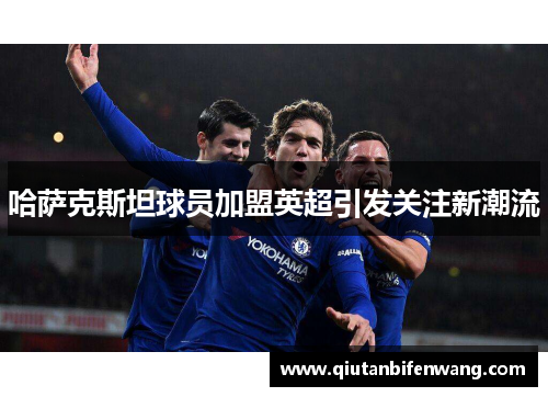 哈萨克斯坦球员加盟英超引发关注新潮流