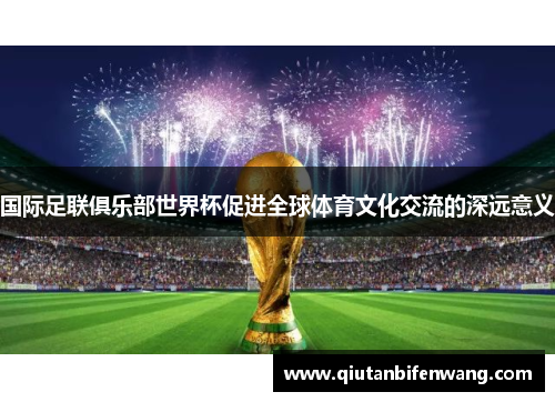 国际足联俱乐部世界杯促进全球体育文化交流的深远意义