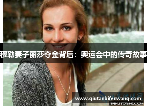 穆勒妻子丽莎夺金背后：奥运会中的传奇故事